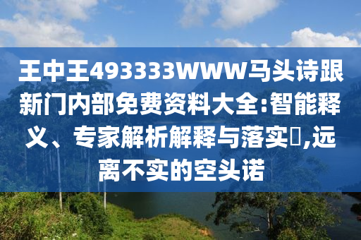 王中王493333WWW马头诗跟新门内部免费资料大全:智能释义、专家解析解释与落实,远离不实的空头诺